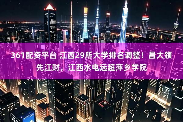 361配资平台 江西29所大学排名调整！昌大领先江财，江西水电远超萍乡学院