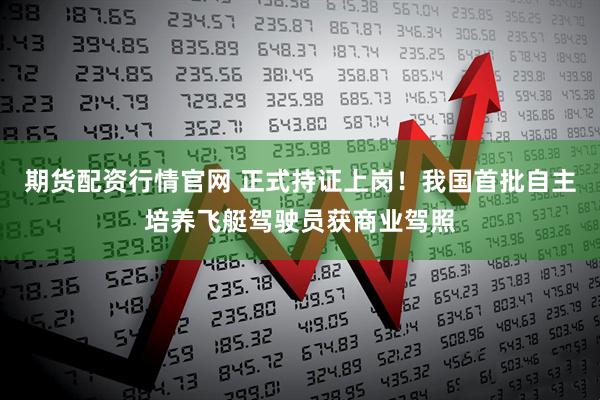 期货配资行情官网 正式持证上岗！我国首批自主培养飞艇驾驶员获商业驾照