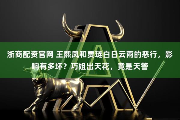 浙商配资官网 王熙凤和贾琏白日云雨的恶行，影响有多坏？巧姐出天花，竟是天警