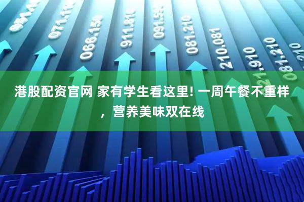 港股配资官网 家有学生看这里! 一周午餐不重样，营养美味双在线
