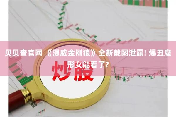 贝贝查官网 《漫威金刚狼》全新截图泄露! 爆丑魔形女能看了?