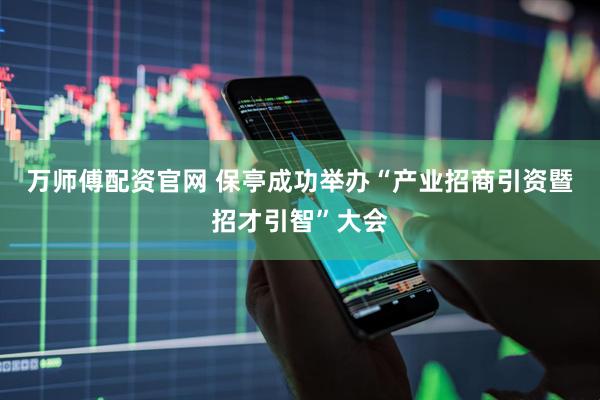 万师傅配资官网 保亭成功举办“产业招商引资暨招才引智”大会