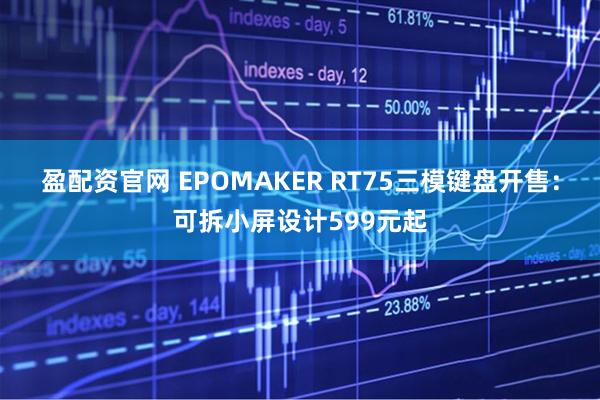 盈配资官网 EPOMAKER RT75三模键盘开售：可拆小屏设计599元起